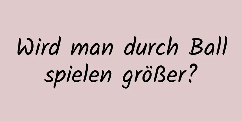 Wird man durch Ballspielen größer?