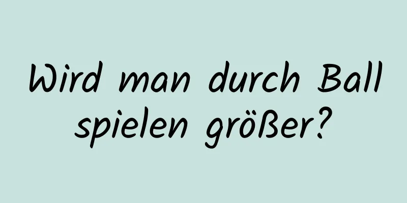 Wird man durch Ballspielen größer?