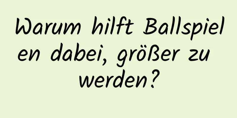 Warum hilft Ballspielen dabei, größer zu werden?