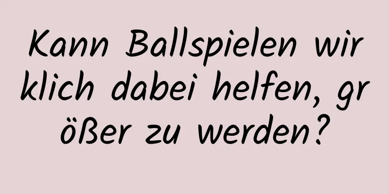 Kann Ballspielen wirklich dabei helfen, größer zu werden?