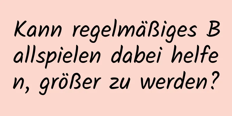 Kann regelmäßiges Ballspielen dabei helfen, größer zu werden?