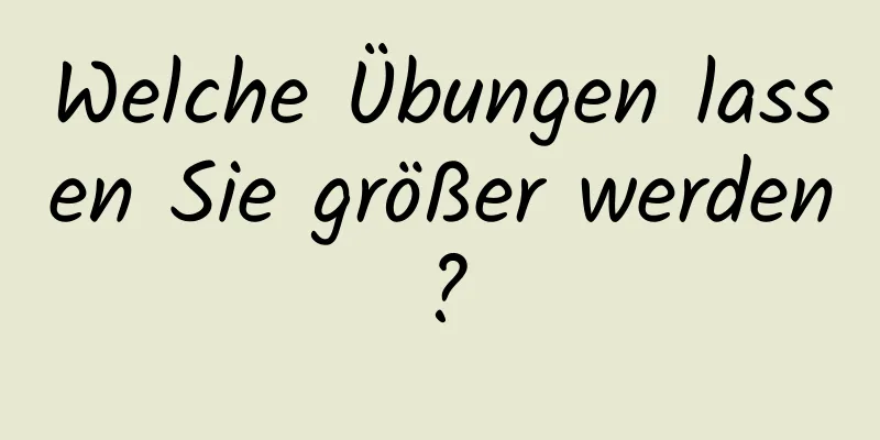 Welche Übungen lassen Sie größer werden?