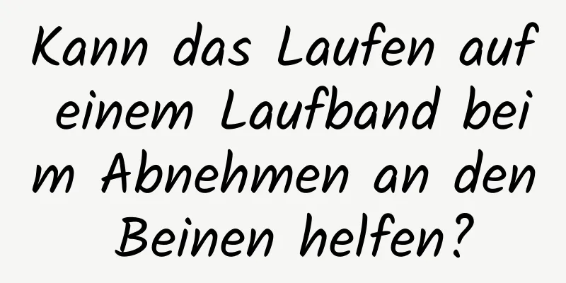 Kann das Laufen auf einem Laufband beim Abnehmen an den Beinen helfen?