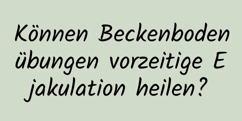 Können Beckenbodenübungen vorzeitige Ejakulation heilen?