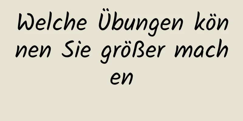 Welche Übungen können Sie größer machen