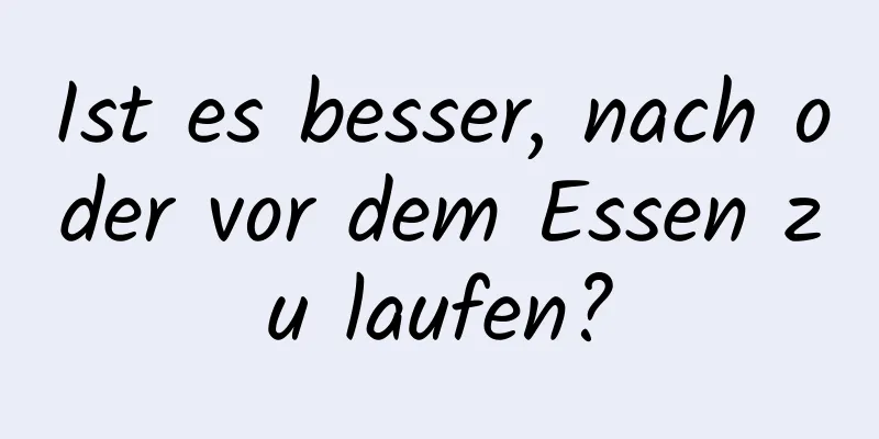 Ist es besser, nach oder vor dem Essen zu laufen?