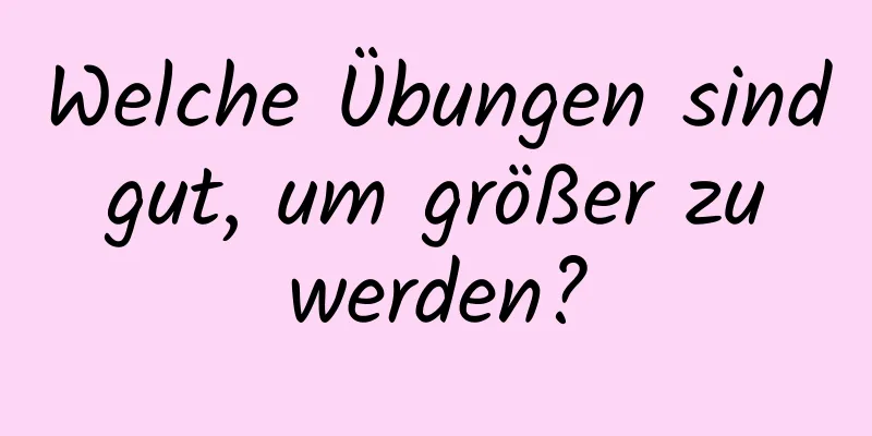 Welche Übungen sind gut, um größer zu werden?