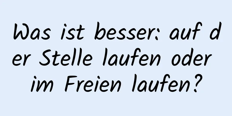 Was ist besser: auf der Stelle laufen oder im Freien laufen?