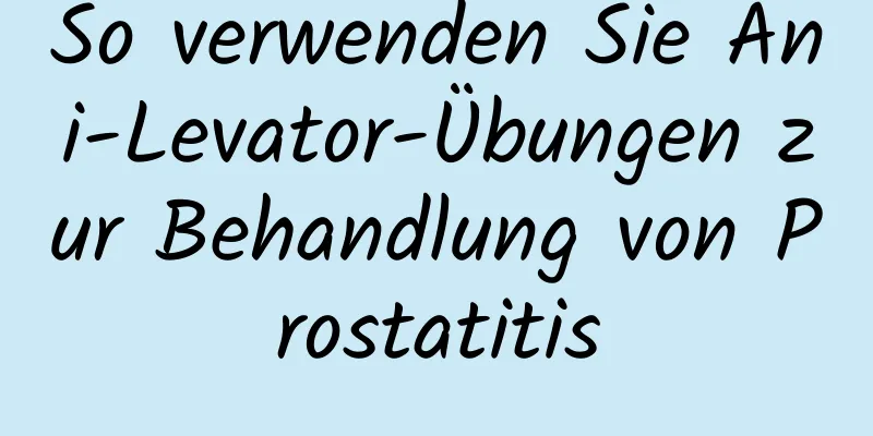 So verwenden Sie Ani-Levator-Übungen zur Behandlung von Prostatitis