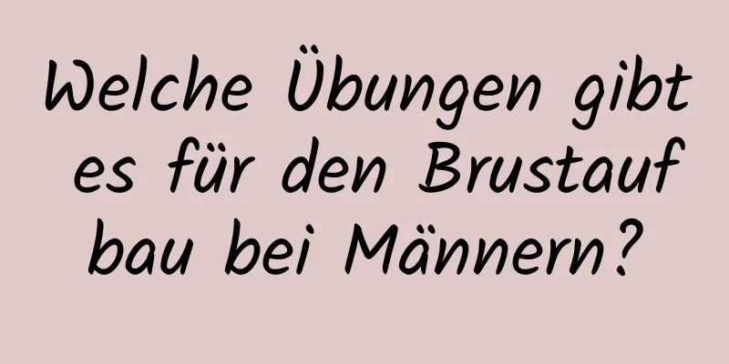 Welche Übungen gibt es für den Brustaufbau bei Männern?