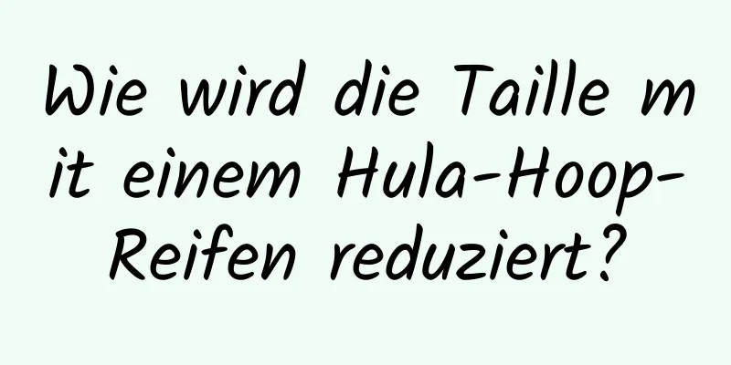 Wie wird die Taille mit einem Hula-Hoop-Reifen reduziert?