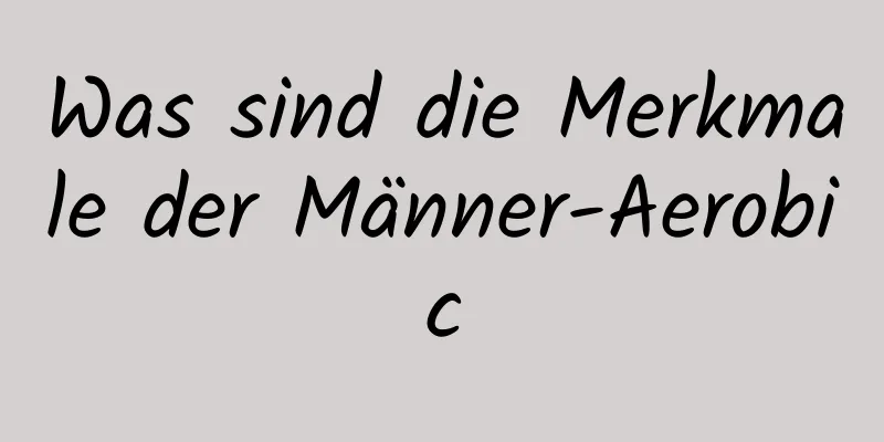 Was sind die Merkmale der Männer-Aerobic