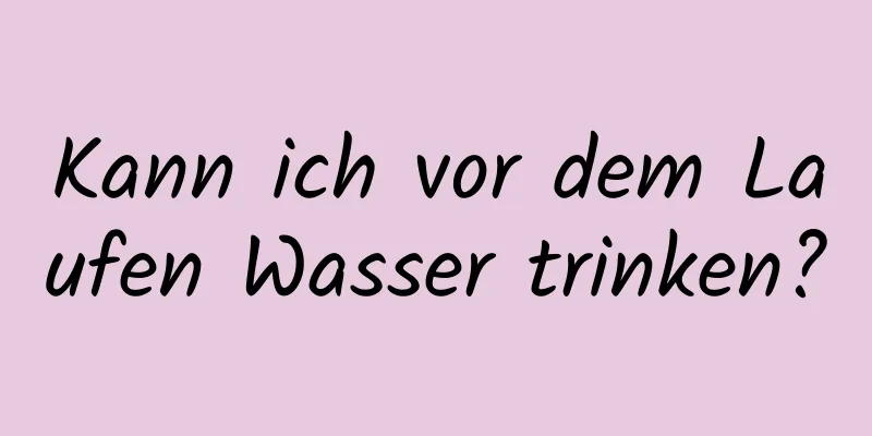 Kann ich vor dem Laufen Wasser trinken?