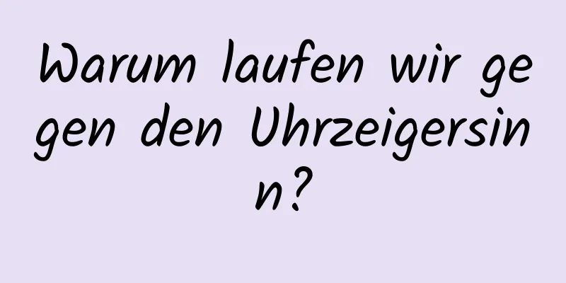 Warum laufen wir gegen den Uhrzeigersinn?