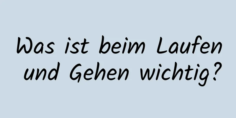 Was ist beim Laufen und Gehen wichtig?