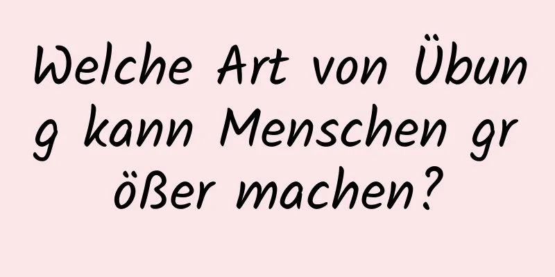 Welche Art von Übung kann Menschen größer machen?