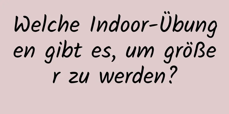 Welche Indoor-Übungen gibt es, um größer zu werden?