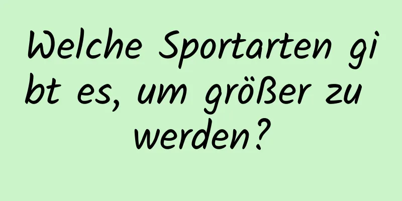 Welche Sportarten gibt es, um größer zu werden?