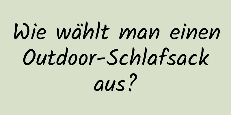 Wie wählt man einen Outdoor-Schlafsack aus?