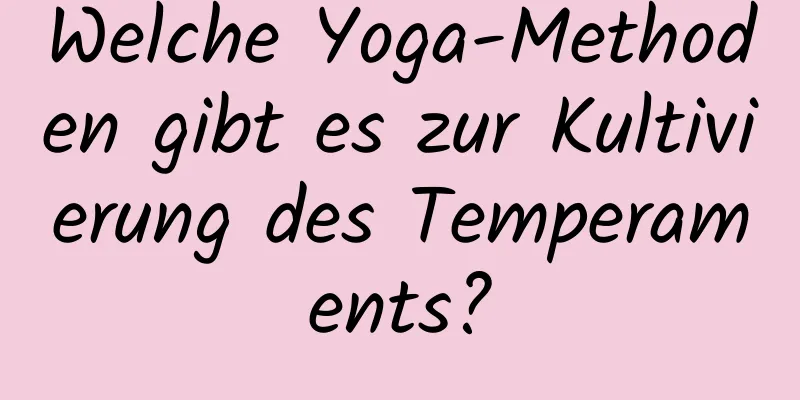 Welche Yoga-Methoden gibt es zur Kultivierung des Temperaments?