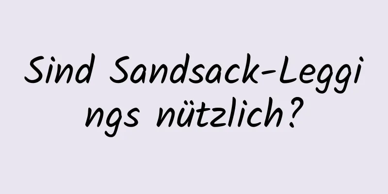 Sind Sandsack-Leggings nützlich?