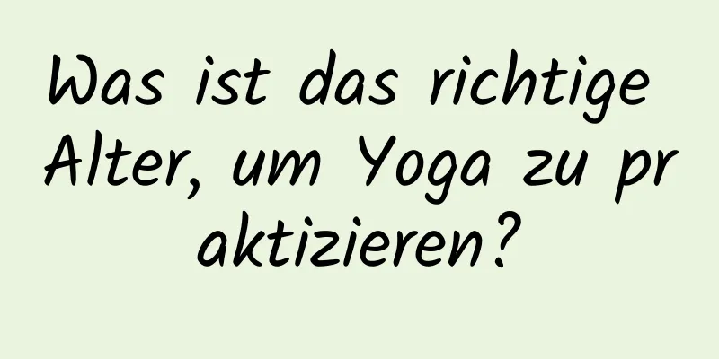 Was ist das richtige Alter, um Yoga zu praktizieren?