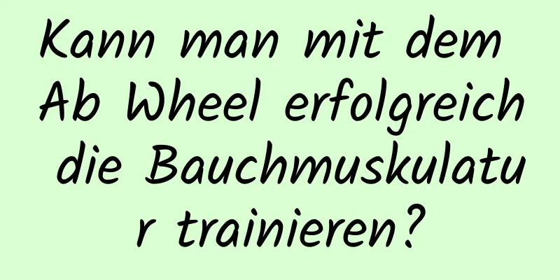 Kann man mit dem Ab Wheel erfolgreich die Bauchmuskulatur trainieren?