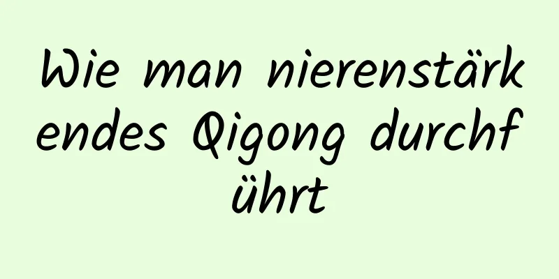 Wie man nierenstärkendes Qigong durchführt