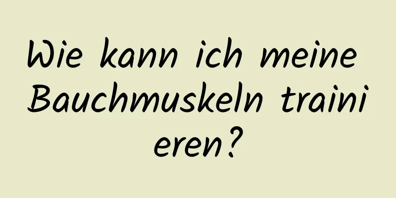 Wie kann ich meine Bauchmuskeln trainieren?