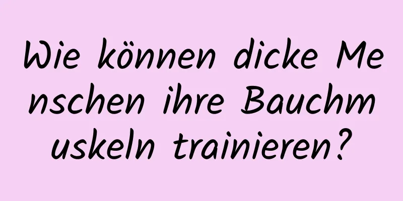 Wie können dicke Menschen ihre Bauchmuskeln trainieren?