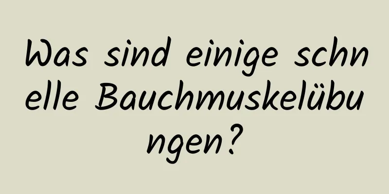 Was sind einige schnelle Bauchmuskelübungen?