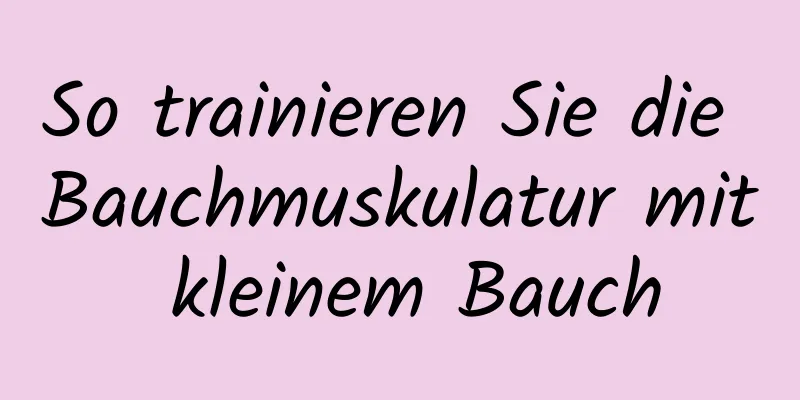 So trainieren Sie die Bauchmuskulatur mit kleinem Bauch