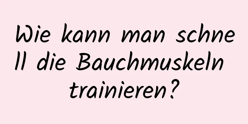 Wie kann man schnell die Bauchmuskeln trainieren?