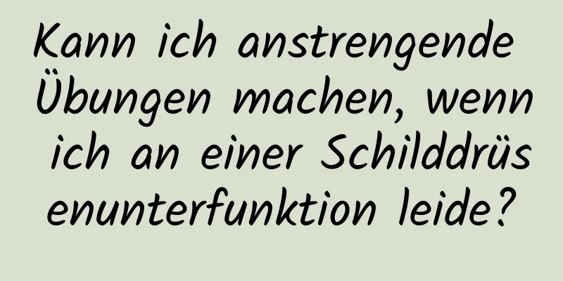 Kann ich anstrengende Übungen machen, wenn ich an einer Schilddrüsenunterfunktion leide?