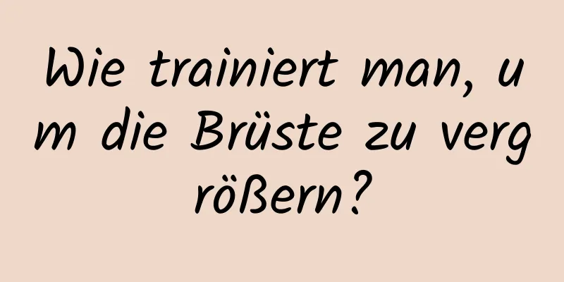 Wie trainiert man, um die Brüste zu vergrößern?