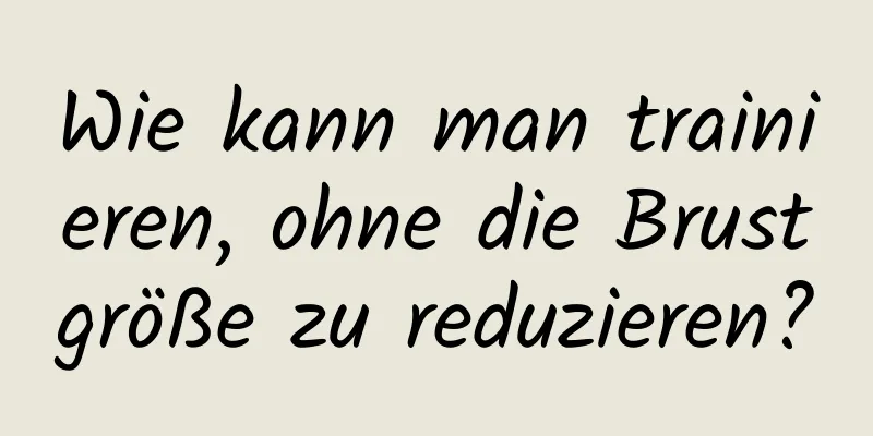 Wie kann man trainieren, ohne die Brustgröße zu reduzieren?