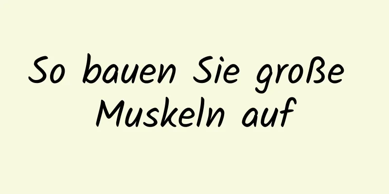 So bauen Sie große Muskeln auf