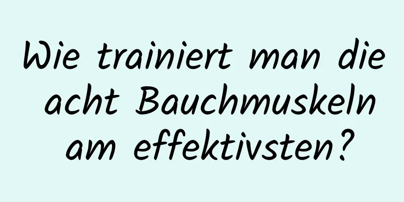 Wie trainiert man die acht Bauchmuskeln am effektivsten?