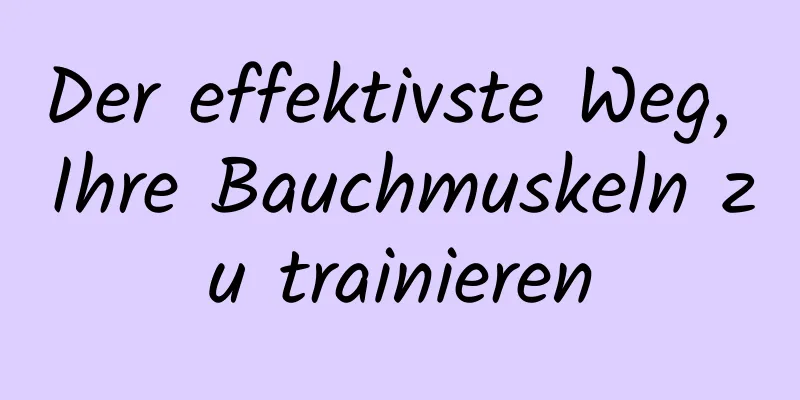 Der effektivste Weg, Ihre Bauchmuskeln zu trainieren