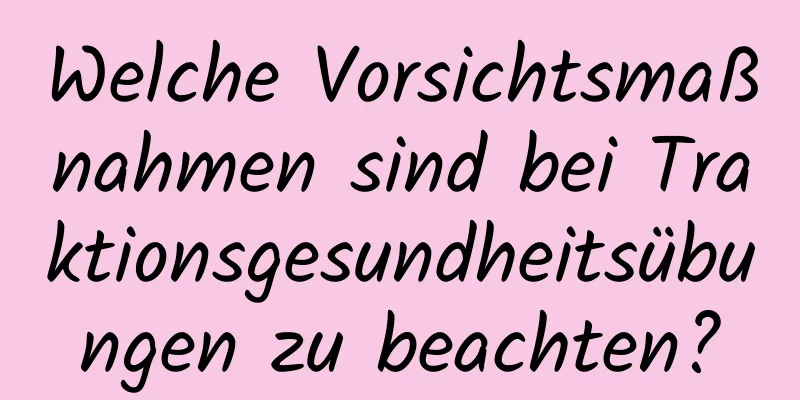 Welche Vorsichtsmaßnahmen sind bei Traktionsgesundheitsübungen zu beachten?