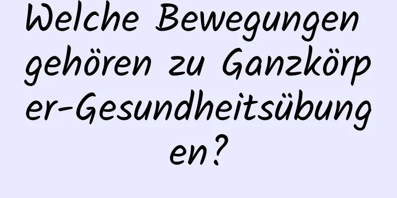 Welche Bewegungen gehören zu Ganzkörper-Gesundheitsübungen?