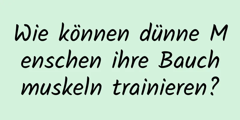 Wie können dünne Menschen ihre Bauchmuskeln trainieren?