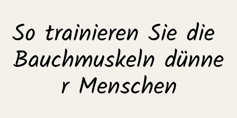 So trainieren Sie die Bauchmuskeln dünner Menschen