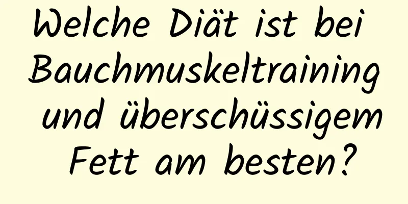 Welche Diät ist bei Bauchmuskeltraining und überschüssigem Fett am besten?