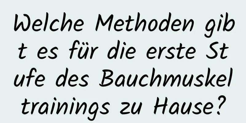 Welche Methoden gibt es für die erste Stufe des Bauchmuskeltrainings zu Hause?