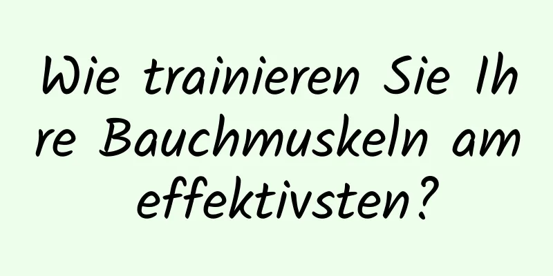 Wie trainieren Sie Ihre Bauchmuskeln am effektivsten?