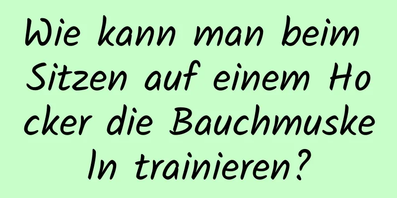 Wie kann man beim Sitzen auf einem Hocker die Bauchmuskeln trainieren?