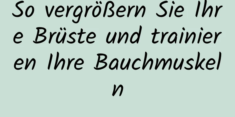 So vergrößern Sie Ihre Brüste und trainieren Ihre Bauchmuskeln