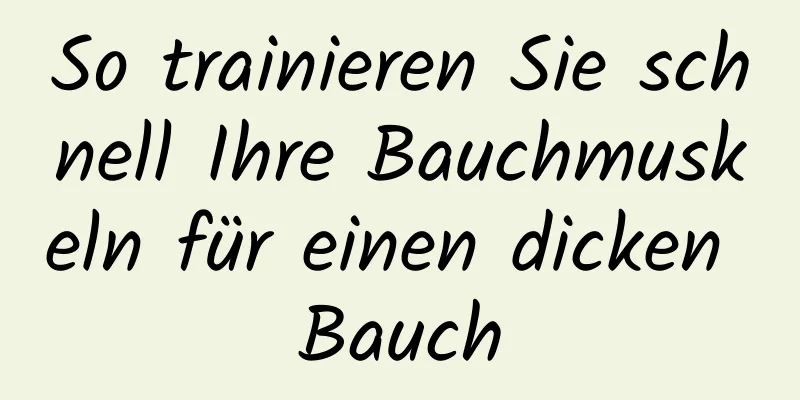 So trainieren Sie schnell Ihre Bauchmuskeln für einen dicken Bauch