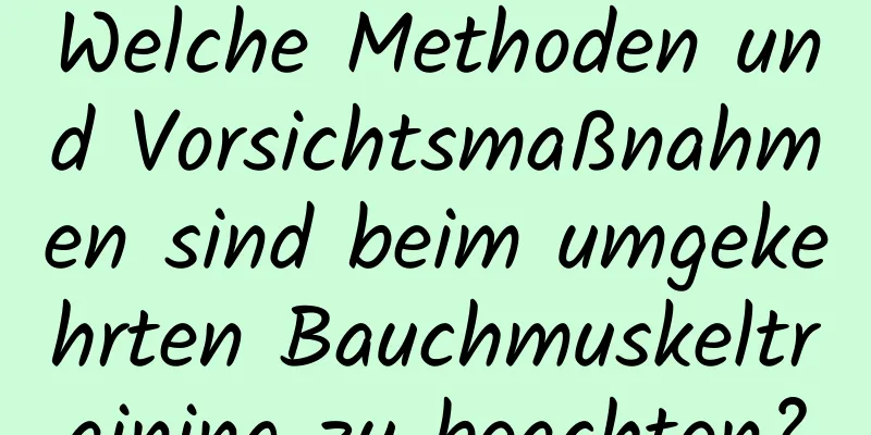 Welche Methoden und Vorsichtsmaßnahmen sind beim umgekehrten Bauchmuskeltraining zu beachten?